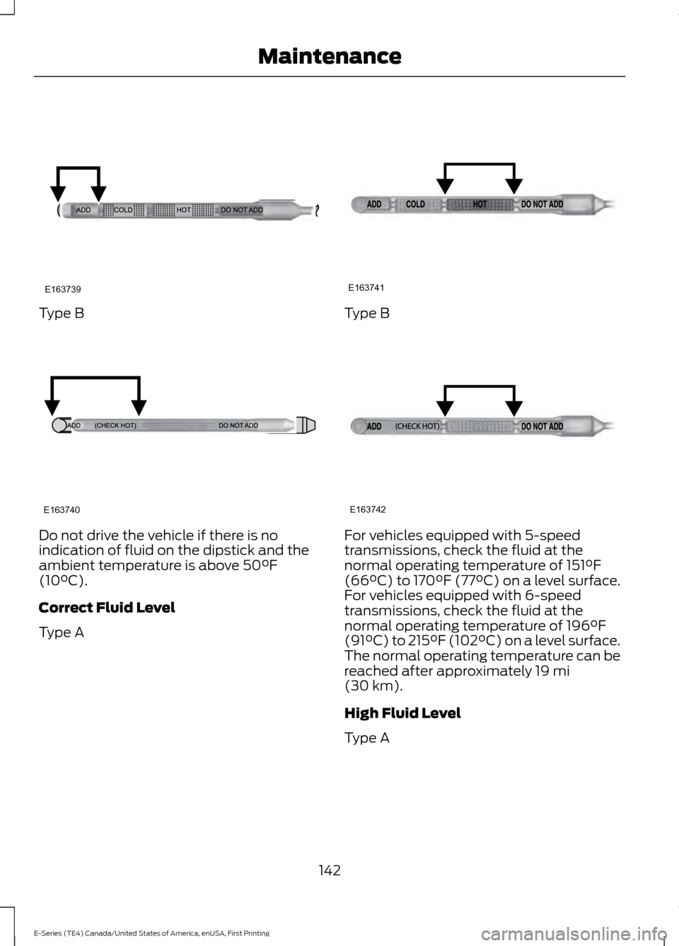FORD E SERIES 2017 4.G Owners Manual Type B
Do not drive the vehicle if there is no
indication of fluid on the dipstick and the
ambient temperature is above 50°F
(10°C).
Correct Fluid Level
Type A Type B
For vehicles equipped with 5-sp FORD E SERIES 2017 4.G Owners Manual Type B
Do not drive the vehicle if there is no
indication of fluid on the dipstick and the
ambient temperature is above 50°F
(10°C).
Correct Fluid Level
Type A Type B
For vehicles equipped with 5-sp