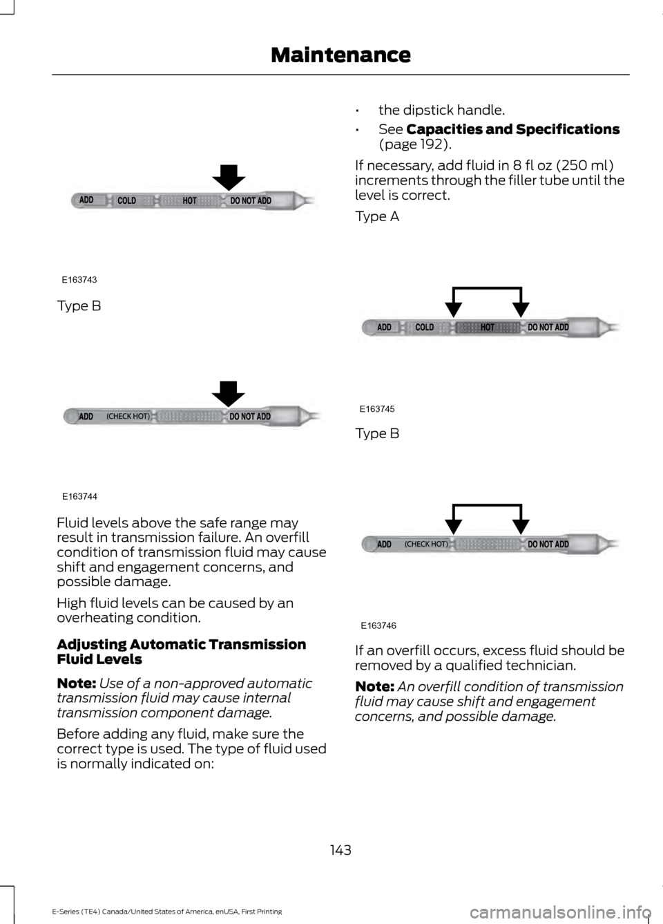 FORD E SERIES 2017 4.G Owners Manual Type B
Fluid levels above the safe range may
result in transmission failure. An overfill
condition of transmission fluid may cause
shift and engagement concerns, and
possible damage.
High fluid levels FORD E SERIES 2017 4.G Owners Manual Type B
Fluid levels above the safe range may
result in transmission failure. An overfill
condition of transmission fluid may cause
shift and engagement concerns, and
possible damage.
High fluid levels