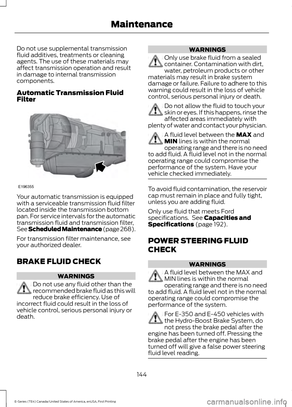FORD E SERIES 2017 4.G Owners Guide Do not use supplemental transmission
fluid additives, treatments or cleaning
agents. The use of these materials may
affect transmission operation and result
in damage to internal transmission
componen FORD E SERIES 2017 4.G Owners Guide Do not use supplemental transmission
fluid additives, treatments or cleaning
agents. The use of these materials may
affect transmission operation and result
in damage to internal transmission
componen