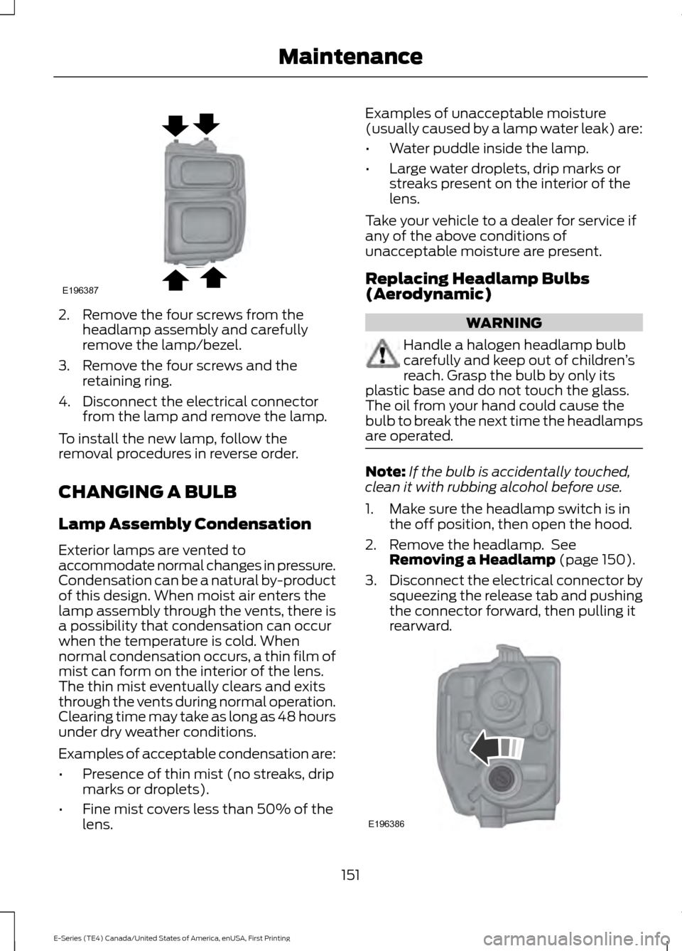 FORD E SERIES 2017 4.G Owners Manual 2. Remove the four screws from the
headlamp assembly and carefully
remove the lamp/bezel.
3. Remove the four screws and the retaining ring.
4. Disconnect the electrical connector from the lamp and rem FORD E SERIES 2017 4.G Owners Manual 2. Remove the four screws from the
headlamp assembly and carefully
remove the lamp/bezel.
3. Remove the four screws and the retaining ring.
4. Disconnect the electrical connector from the lamp and rem