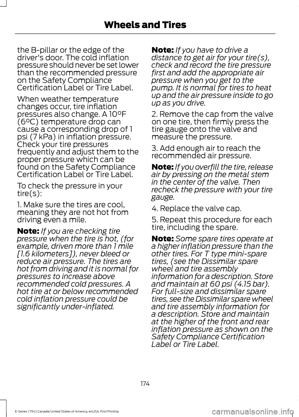 FORD E SERIES 2017 4.G Owners Manual the B-pillar or the edge of the
drivers door. The cold inflation
pressure should never be set lower
than the recommended pressure
on the Safety Compliance
Certification Label or Tire Label.
When weat