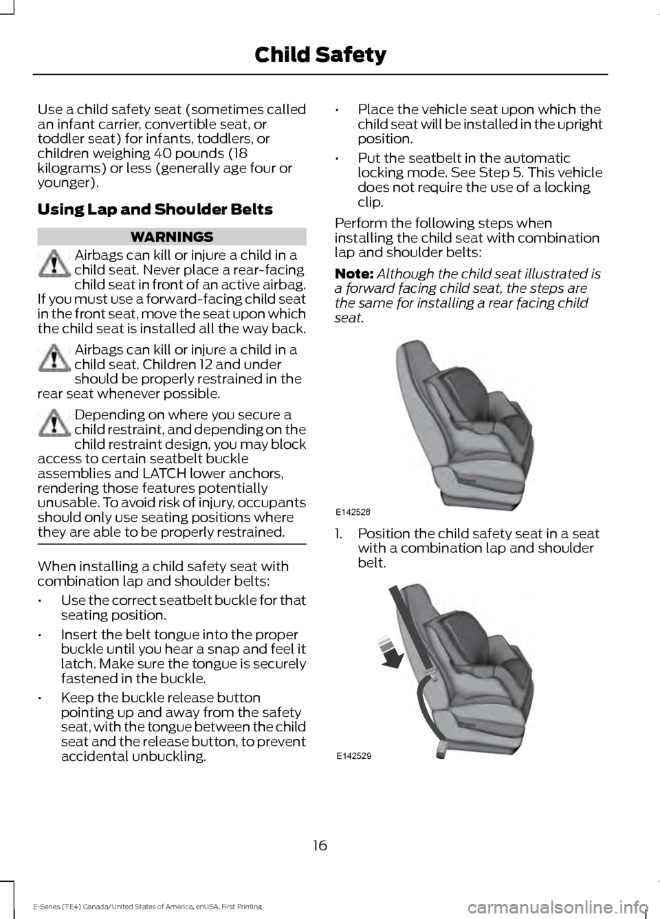 FORD E SERIES 2017 4.G Owners Manual Use a child safety seat (sometimes called
an infant carrier, convertible seat, or
toddler seat) for infants, toddlers, or
children weighing 40 pounds (18
kilograms) or less (generally age four or
youn FORD E SERIES 2017 4.G Owners Manual Use a child safety seat (sometimes called
an infant carrier, convertible seat, or
toddler seat) for infants, toddlers, or
children weighing 40 pounds (18
kilograms) or less (generally age four or
youn