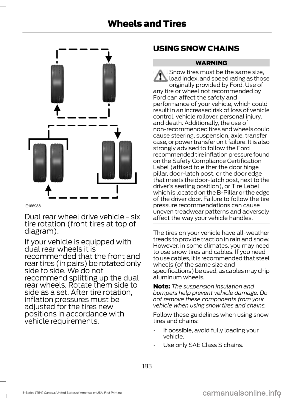 FORD E SERIES 2017 4.G Owners Manual Dual rear wheel drive vehicle - six
tire rotation (front tires at top of
diagram).
If your vehicle is equipped with
dual rear wheels it is
recommended that the front and
rear tires (in pairs) be rotat FORD E SERIES 2017 4.G Owners Manual Dual rear wheel drive vehicle - six
tire rotation (front tires at top of
diagram).
If your vehicle is equipped with
dual rear wheels it is
recommended that the front and
rear tires (in pairs) be rotat