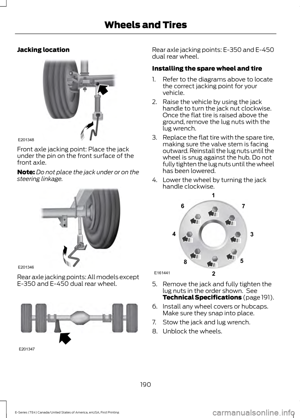 FORD E SERIES 2017 4.G Owners Manual Jacking location
Front axle jacking point: Place the jack
under the pin on the front surface of the
front axle.
Note:
Do not place the jack under or on the
steering linkage. Rear axle jacking points: FORD E SERIES 2017 4.G Owners Manual Jacking location
Front axle jacking point: Place the jack
under the pin on the front surface of the
front axle.
Note:
Do not place the jack under or on the
steering linkage. Rear axle jacking points: