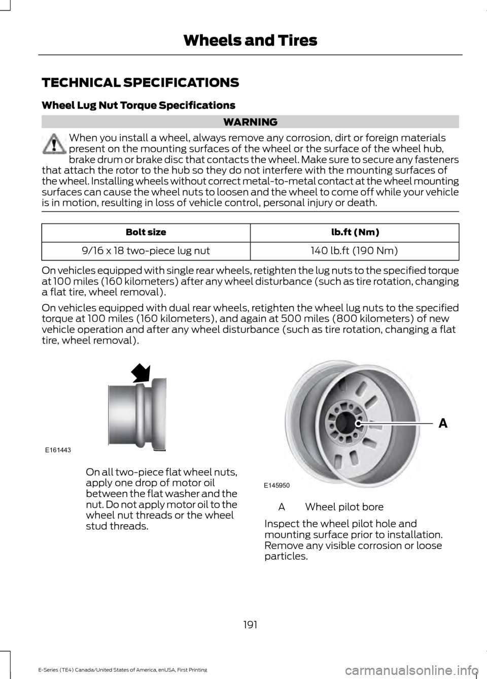 FORD E SERIES 2017 4.G Owners Manual TECHNICAL SPECIFICATIONS
Wheel Lug Nut Torque Specifications
WARNING
When you install a wheel, always remove any corrosion, dirt or foreign materials
present on the mounting surfaces of the wheel or t FORD E SERIES 2017 4.G Owners Manual TECHNICAL SPECIFICATIONS
Wheel Lug Nut Torque Specifications
WARNING
When you install a wheel, always remove any corrosion, dirt or foreign materials
present on the mounting surfaces of the wheel or t