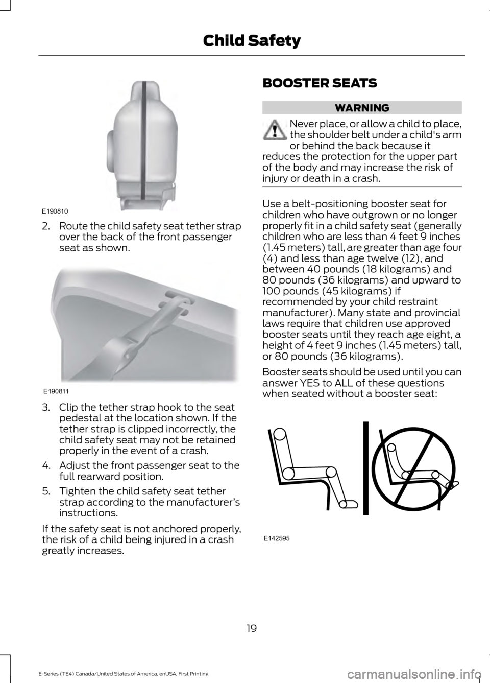 FORD E SERIES 2017 4.G Owners Manual 2.
Route the child safety seat tether strap
over the back of the front passenger
seat as shown. 3. Clip the tether strap hook to the seat
pedestal at the location shown. If the
tether strap is clipped FORD E SERIES 2017 4.G Owners Manual 2.
Route the child safety seat tether strap
over the back of the front passenger
seat as shown. 3. Clip the tether strap hook to the seat
pedestal at the location shown. If the
tether strap is clipped