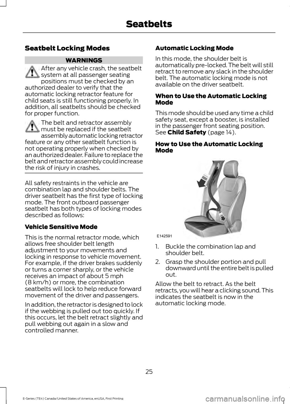 FORD E SERIES 2017 4.G Owners Manual Seatbelt Locking Modes
WARNINGS
After any vehicle crash, the seatbelt
system at all passenger seating
positions must be checked by an
authorized dealer to verify that the
automatic locking retractor f FORD E SERIES 2017 4.G Owners Manual Seatbelt Locking Modes
WARNINGS
After any vehicle crash, the seatbelt
system at all passenger seating
positions must be checked by an
authorized dealer to verify that the
automatic locking retractor f