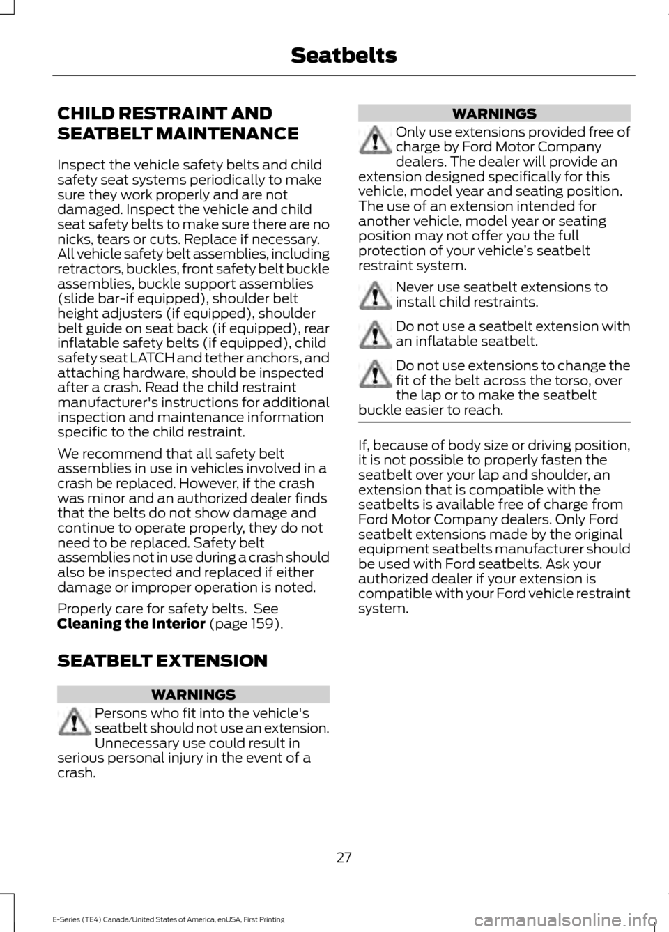 FORD E SERIES 2017 4.G Owners Manual CHILD RESTRAINT AND
SEATBELT MAINTENANCE
Inspect the vehicle safety belts and child
safety seat systems periodically to make
sure they work properly and are not
damaged. Inspect the vehicle and child
FORD E SERIES 2017 4.G Owners Manual CHILD RESTRAINT AND
SEATBELT MAINTENANCE
Inspect the vehicle safety belts and child
safety seat systems periodically to make
sure they work properly and are not
damaged. Inspect the vehicle and child