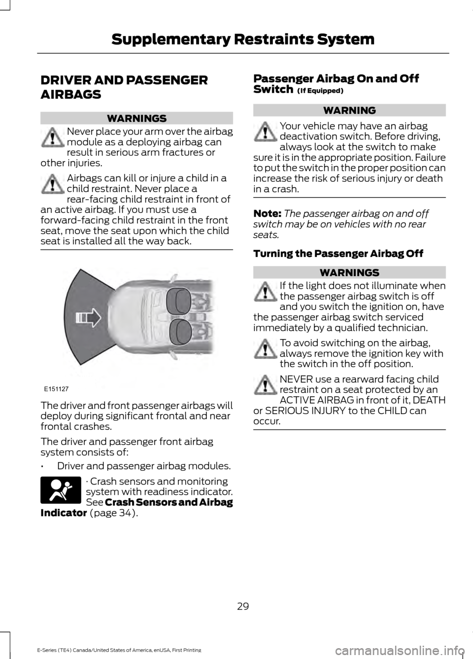 FORD E SERIES 2017 4.G Owners Manual DRIVER AND PASSENGER
AIRBAGS
WARNINGS
Never place your arm over the airbag
module as a deploying airbag can
result in serious arm fractures or
other injuries. Airbags can kill or injure a child in a
c FORD E SERIES 2017 4.G Owners Manual DRIVER AND PASSENGER
AIRBAGS
WARNINGS
Never place your arm over the airbag
module as a deploying airbag can
result in serious arm fractures or
other injuries. Airbags can kill or injure a child in a
c