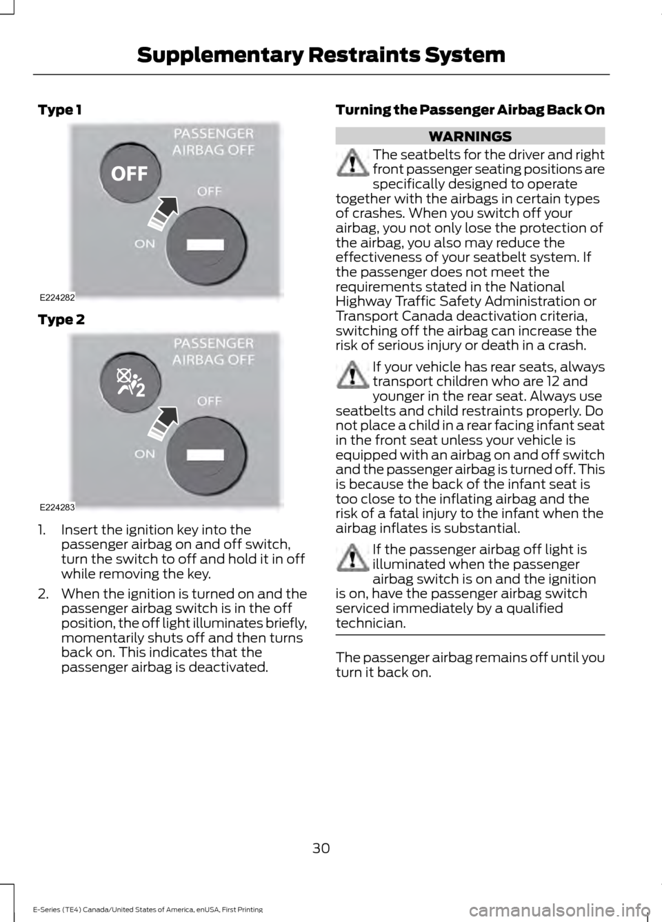 FORD E SERIES 2017 4.G Owners Manual Type 1
Type 2
1. Insert the ignition key into the
passenger airbag on and off switch,
turn the switch to off and hold it in off
while removing the key.
2. When the ignition is turned on and the
passen FORD E SERIES 2017 4.G Owners Manual Type 1
Type 2
1. Insert the ignition key into the
passenger airbag on and off switch,
turn the switch to off and hold it in off
while removing the key.
2. When the ignition is turned on and the
passen