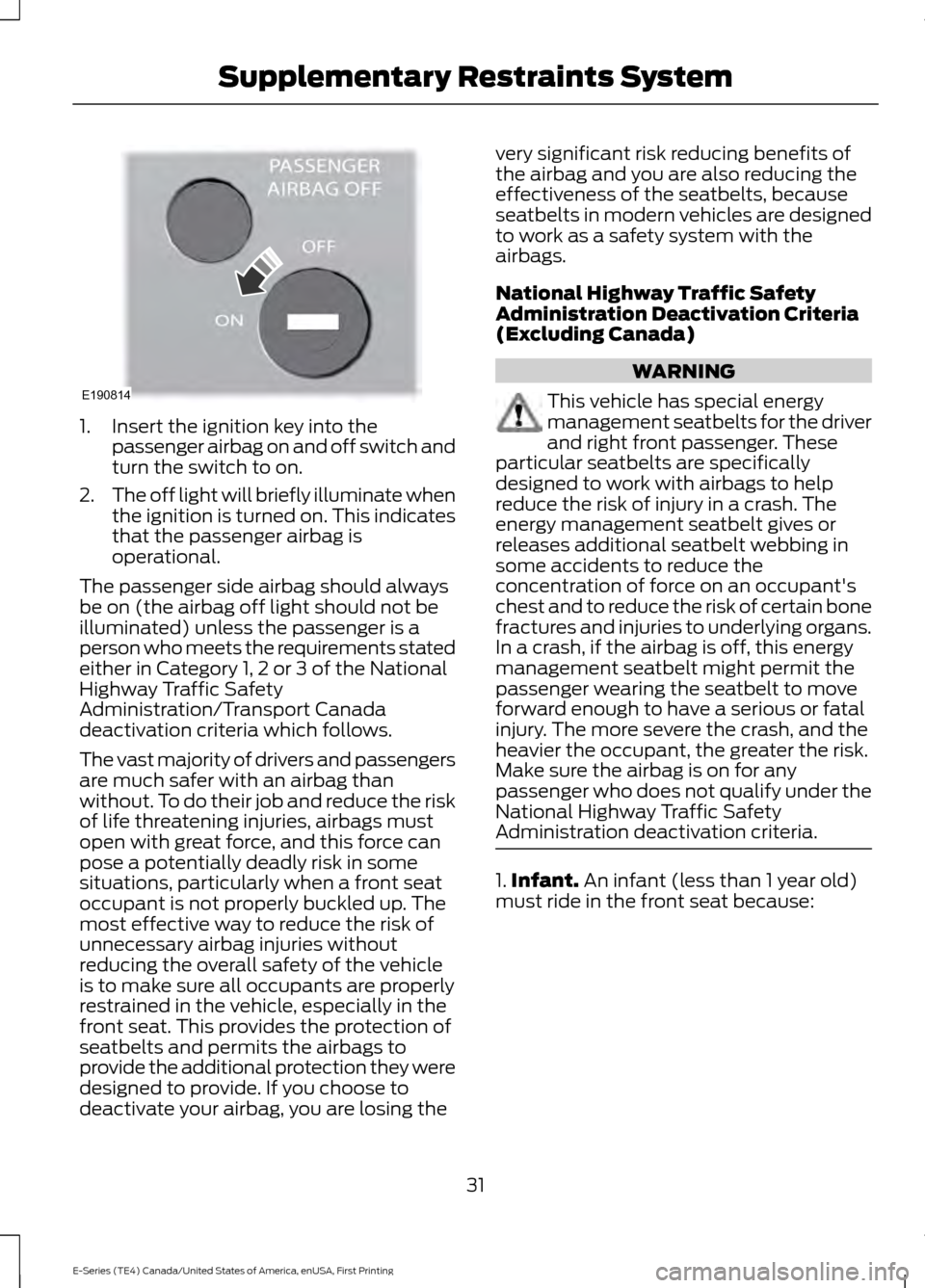 FORD E SERIES 2017 4.G Owners Manual 1. Insert the ignition key into the
passenger airbag on and off switch and
turn the switch to on.
2. The off light will briefly illuminate when
the ignition is turned on. This indicates
that the passe FORD E SERIES 2017 4.G Owners Manual 1. Insert the ignition key into the
passenger airbag on and off switch and
turn the switch to on.
2. The off light will briefly illuminate when
the ignition is turned on. This indicates
that the passe