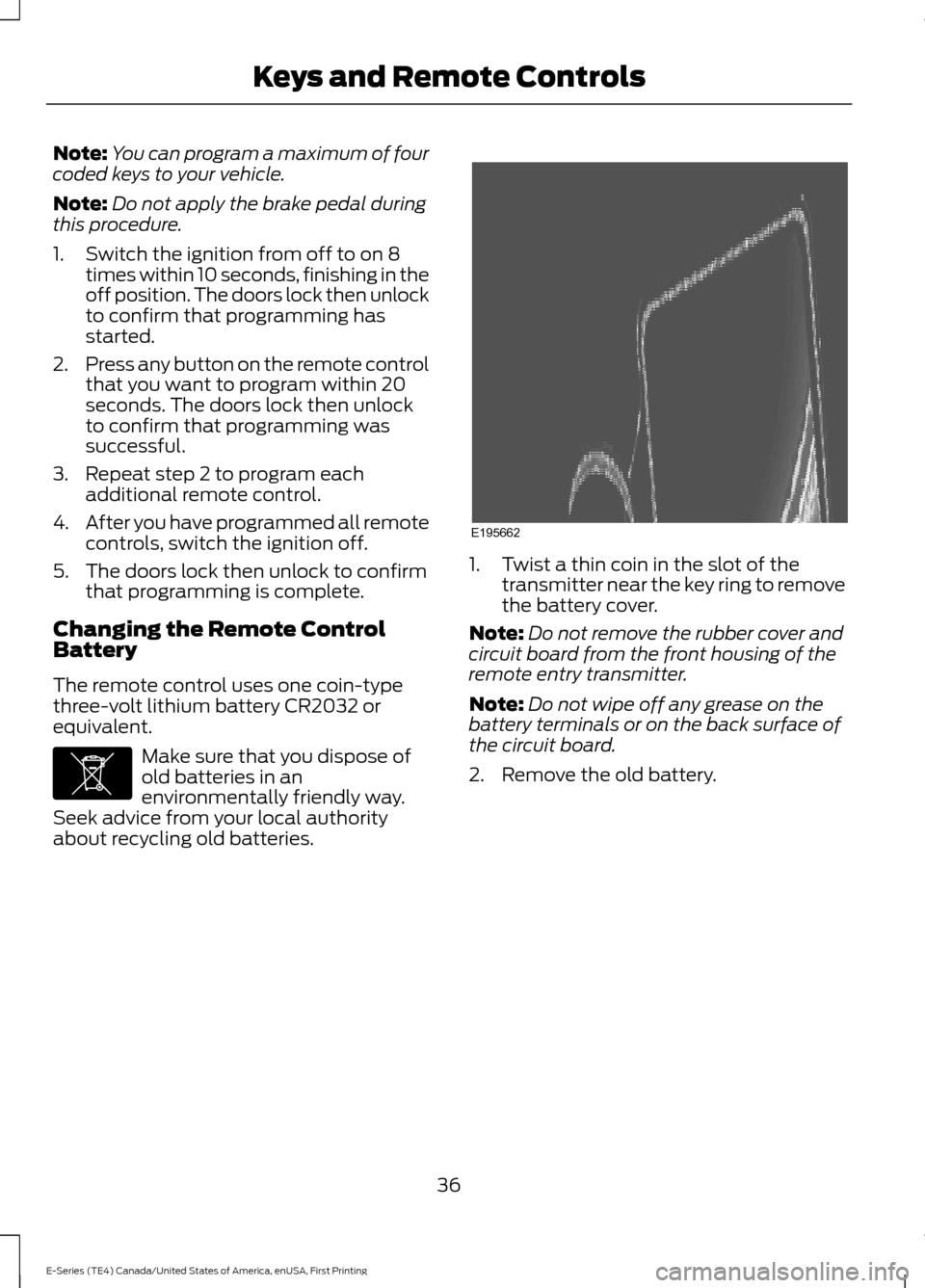 FORD E SERIES 2017 4.G Owners Manual Note:
You can program a maximum of four
coded keys to your vehicle.
Note: Do not apply the brake pedal during
this procedure.
1. Switch the ignition from off to on 8 times within 10 seconds, finishing FORD E SERIES 2017 4.G Owners Manual Note:
You can program a maximum of four
coded keys to your vehicle.
Note: Do not apply the brake pedal during
this procedure.
1. Switch the ignition from off to on 8 times within 10 seconds, finishing