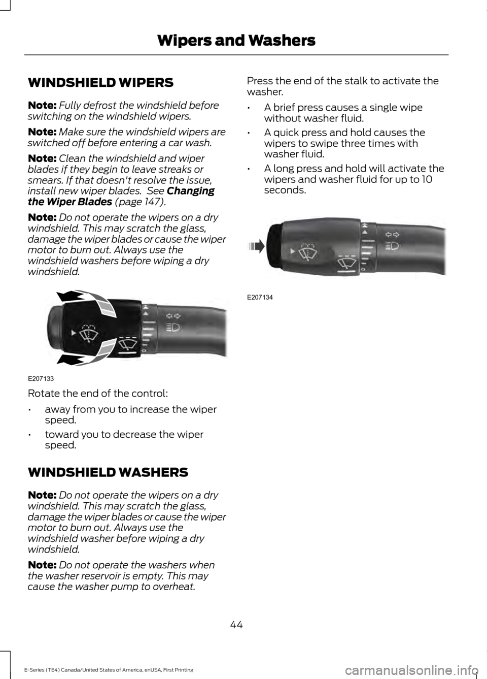 FORD E SERIES 2017 4.G Owners Manual WINDSHIELD WIPERS
Note:
Fully defrost the windshield before
switching on the windshield wipers.
Note: Make sure the windshield wipers are
switched off before entering a car wash.
Note: Clean the winds