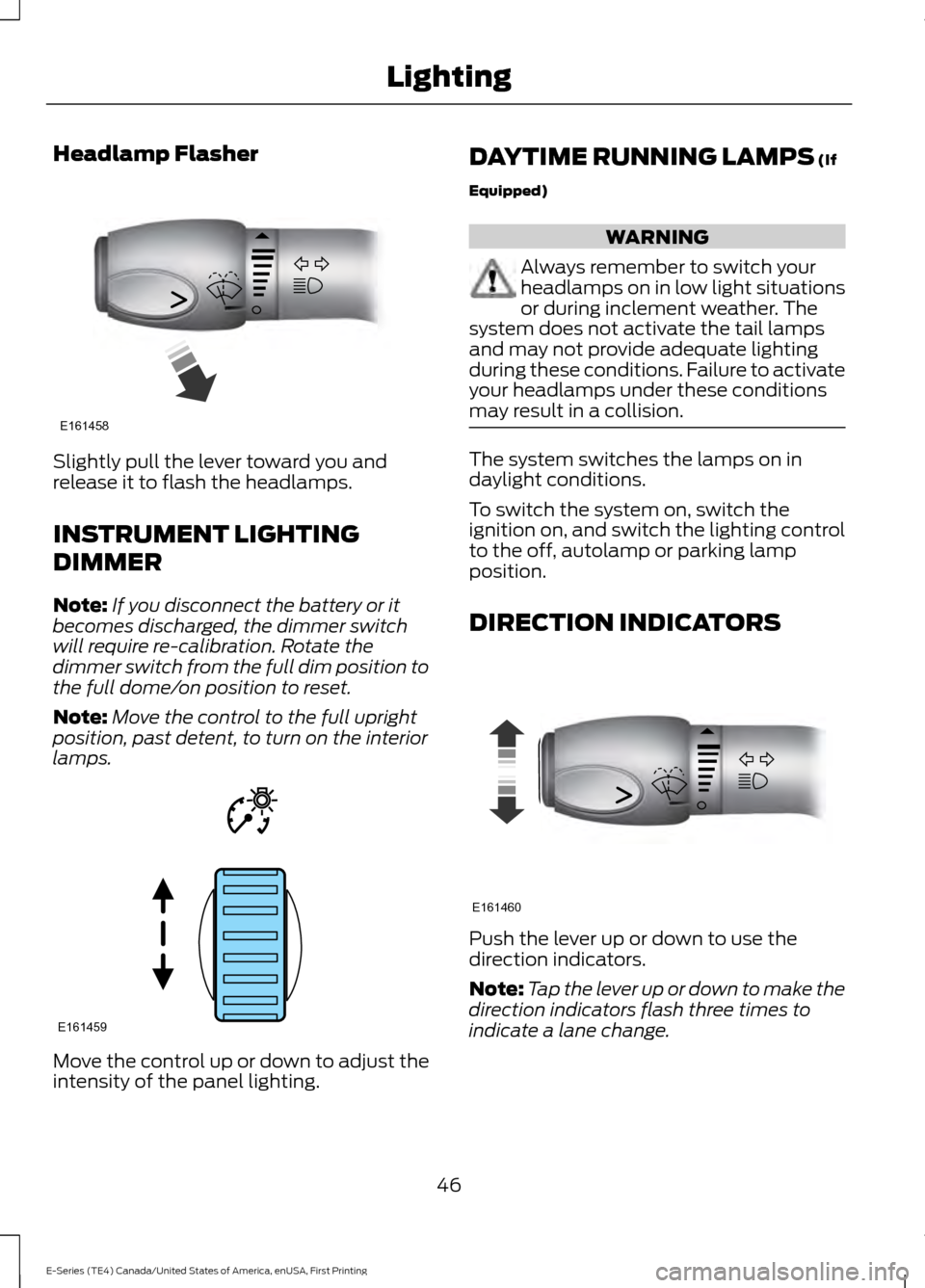 FORD E SERIES 2017 4.G Service Manual Headlamp Flasher
Slightly pull the lever toward you and
release it to flash the headlamps.
INSTRUMENT LIGHTING
DIMMER
Note:
If you disconnect the battery or it
becomes discharged, the dimmer switch
wi