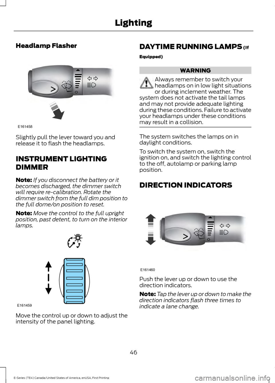 FORD E SERIES 2017 4.G Owners Manual Headlamp Flasher
Slightly pull the lever toward you and
release it to flash the headlamps.
INSTRUMENT LIGHTING
DIMMER
Note:
If you disconnect the battery or it
becomes discharged, the dimmer switch
wi FORD E SERIES 2017 4.G Owners Manual Headlamp Flasher
Slightly pull the lever toward you and
release it to flash the headlamps.
INSTRUMENT LIGHTING
DIMMER
Note:
If you disconnect the battery or it
becomes discharged, the dimmer switch
wi