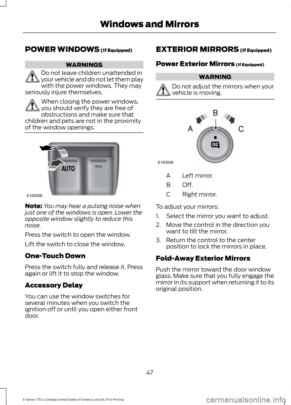 FORD E SERIES 2017 4.G Service Manual POWER WINDOWS (If Equipped)
WARNINGS
Do not leave children unattended in
your vehicle and do not let them play
with the power windows. They may
seriously injure themselves. When closing the power wind