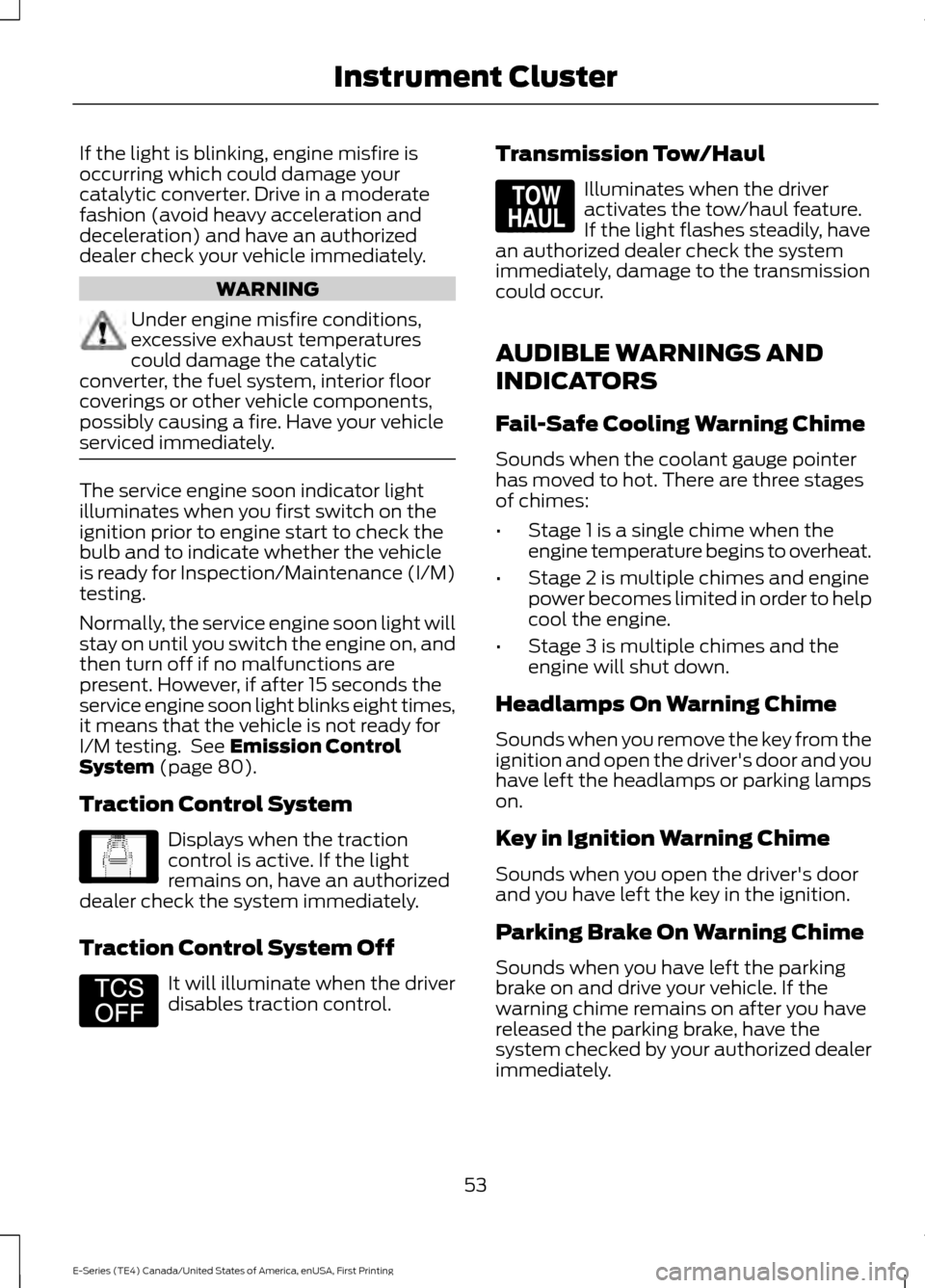 FORD E SERIES 2017 4.G Owners Manual If the light is blinking, engine misfire is
occurring which could damage your
catalytic converter. Drive in a moderate
fashion (avoid heavy acceleration and
deceleration) and have an authorized
dealer