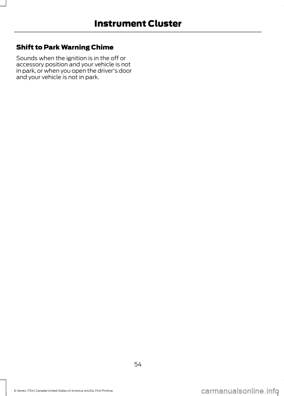 FORD E SERIES 2017 4.G Workshop Manual Shift to Park Warning Chime
Sounds when the ignition is in the off or
accessory position and your vehicle is not
in park, or when you open the drivers door
and your vehicle is not in park.
54
E-Serie FORD E SERIES 2017 4.G Workshop Manual Shift to Park Warning Chime
Sounds when the ignition is in the off or
accessory position and your vehicle is not
in park, or when you open the drivers door
and your vehicle is not in park.
54
E-Serie