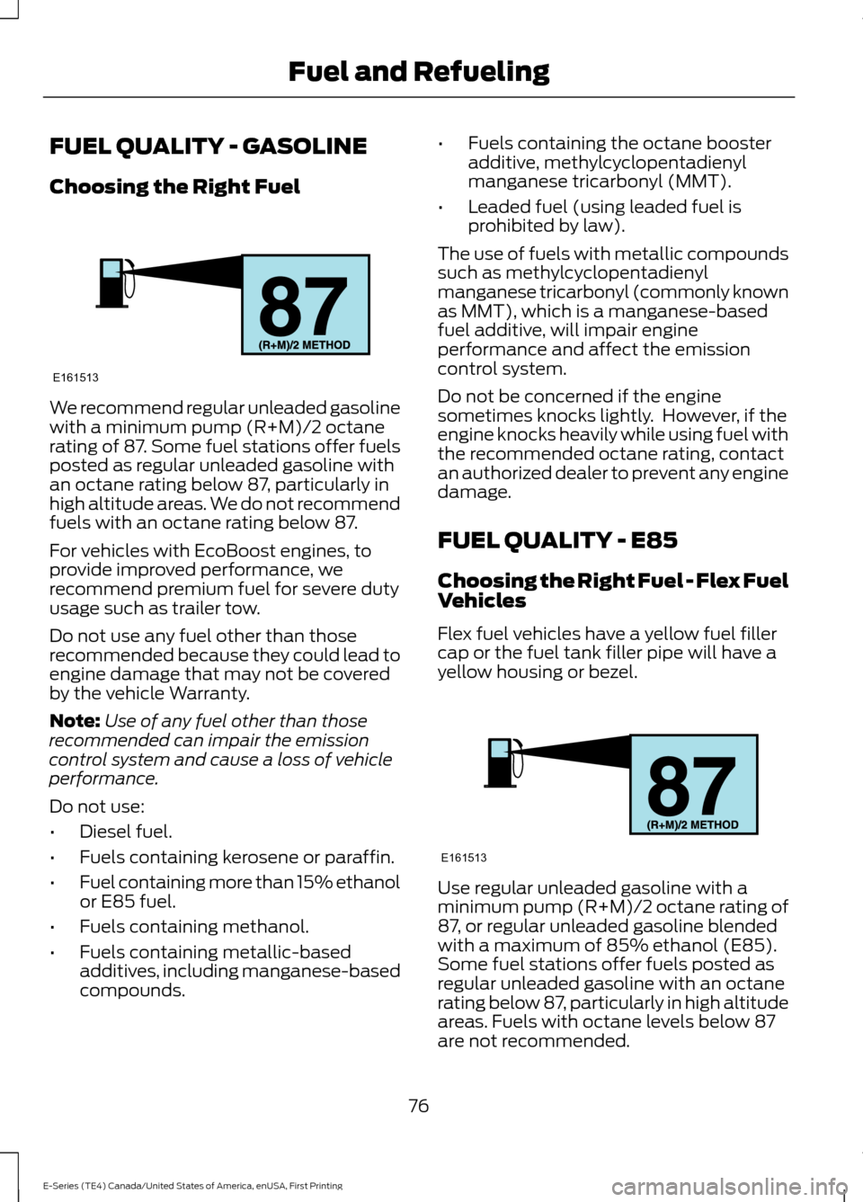 FORD E SERIES 2017 4.G User Guide FUEL QUALITY - GASOLINE
Choosing the Right Fuel
We recommend regular unleaded gasoline
with a minimum pump (R+M)/2 octane
rating of 87. Some fuel stations offer fuels
posted as regular unleaded gasoli FORD E SERIES 2017 4.G User Guide FUEL QUALITY - GASOLINE
Choosing the Right Fuel
We recommend regular unleaded gasoline
with a minimum pump (R+M)/2 octane
rating of 87. Some fuel stations offer fuels
posted as regular unleaded gasoli