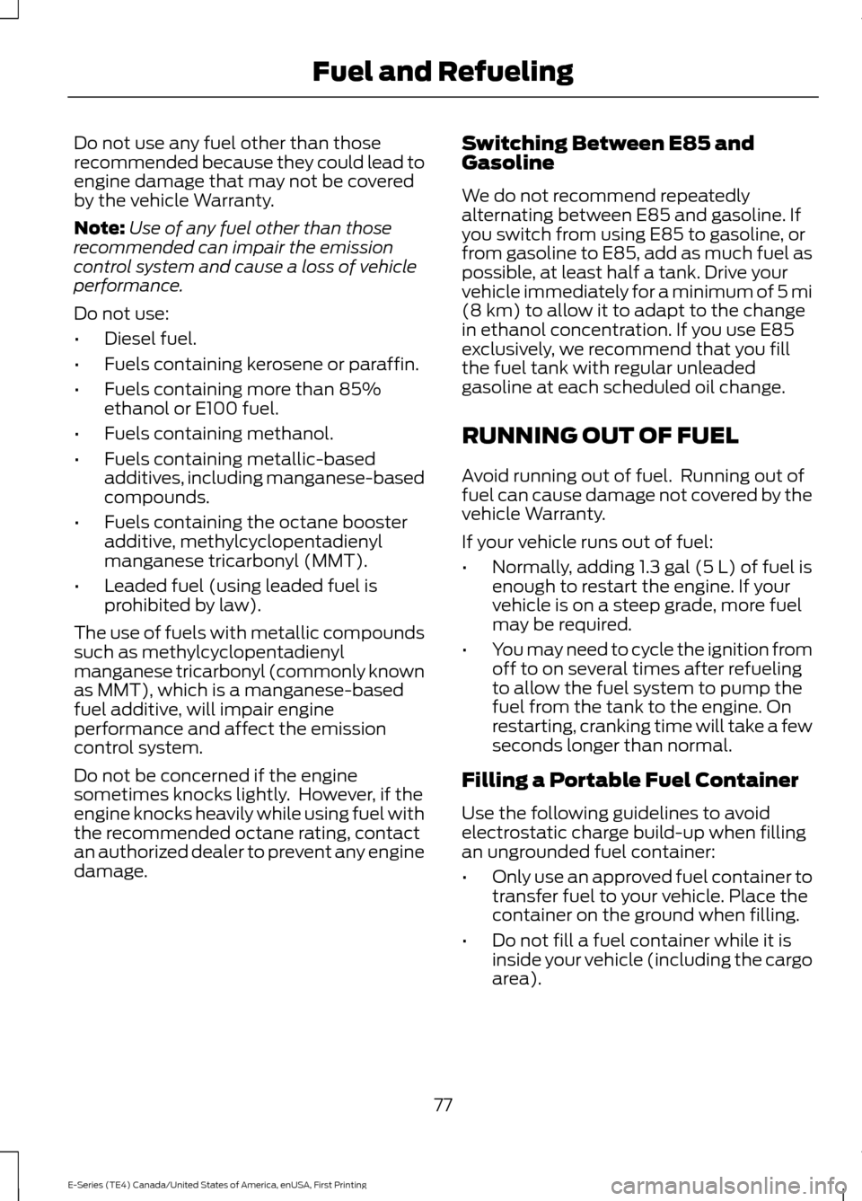 FORD E SERIES 2017 4.G Owners Manual Do not use any fuel other than those
recommended because they could lead to
engine damage that may not be covered
by the vehicle Warranty.
Note:
Use of any fuel other than those
recommended can impair FORD E SERIES 2017 4.G Owners Manual Do not use any fuel other than those
recommended because they could lead to
engine damage that may not be covered
by the vehicle Warranty.
Note:
Use of any fuel other than those
recommended can impair