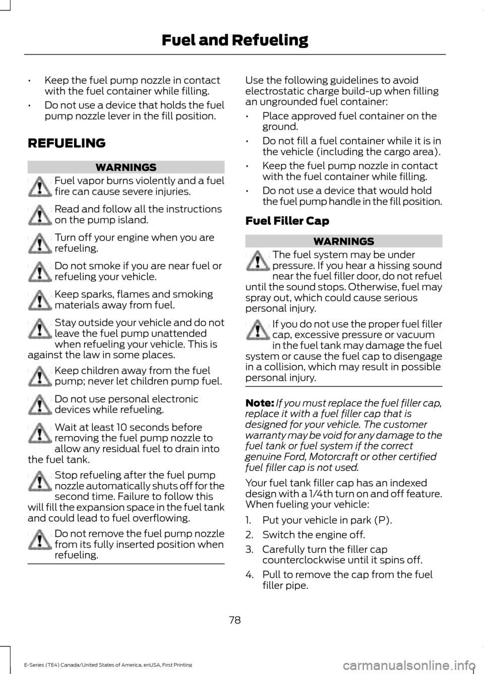 FORD E SERIES 2017 4.G Owners Manual •
Keep the fuel pump nozzle in contact
with the fuel container while filling.
• Do not use a device that holds the fuel
pump nozzle lever in the fill position.
REFUELING WARNINGS
Fuel vapor burns FORD E SERIES 2017 4.G Owners Manual •
Keep the fuel pump nozzle in contact
with the fuel container while filling.
• Do not use a device that holds the fuel
pump nozzle lever in the fill position.
REFUELING WARNINGS
Fuel vapor burns
