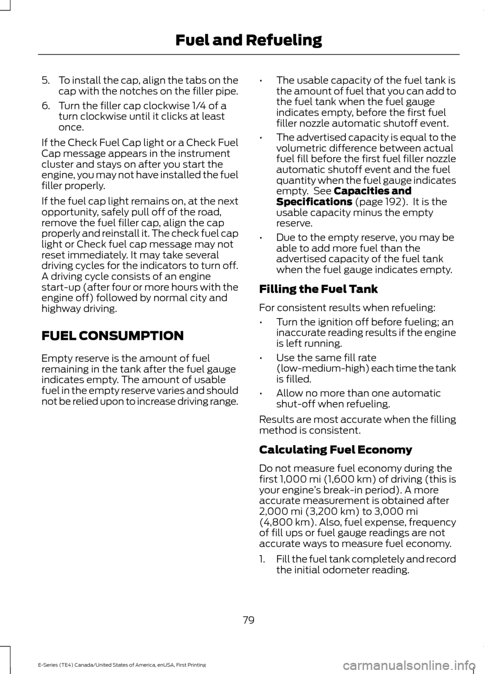 FORD E SERIES 2017 4.G Owners Manual 5.
To install the cap, align the tabs on the
cap with the notches on the filler pipe.
6. Turn the filler cap clockwise 1/4 of a turn clockwise until it clicks at least
once.
If the Check Fuel Cap ligh