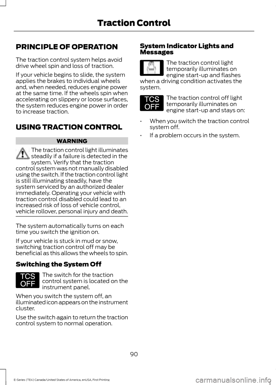 FORD E SERIES 2017 4.G Owners Manual PRINCIPLE OF OPERATION
The traction control system helps avoid
drive wheel spin and loss of traction.
If your vehicle begins to slide, the system
applies the brakes to individual wheels
and, when need FORD E SERIES 2017 4.G Owners Manual PRINCIPLE OF OPERATION
The traction control system helps avoid
drive wheel spin and loss of traction.
If your vehicle begins to slide, the system
applies the brakes to individual wheels
and, when need