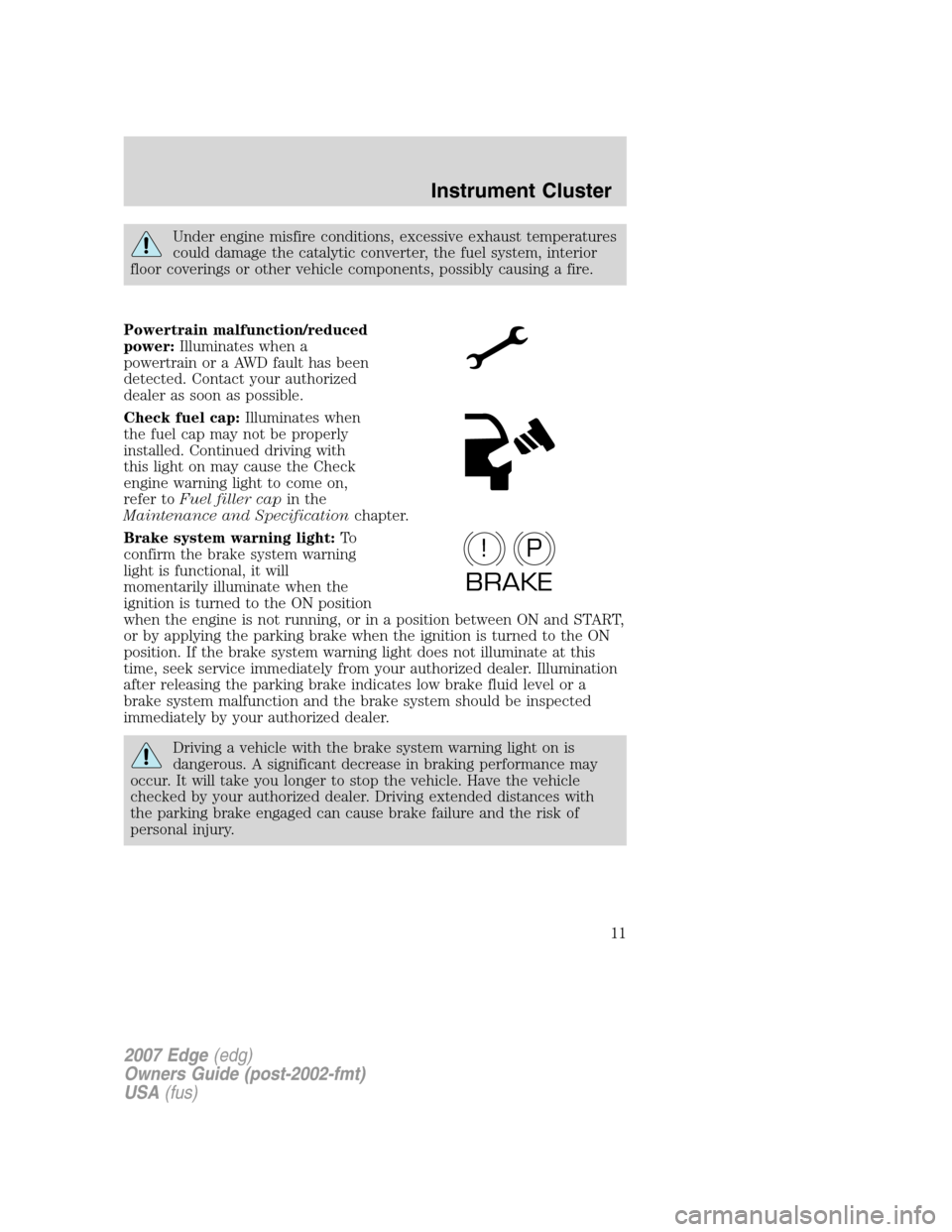 FORD EDGE 2007 1.G Owners Manual Under engine misfire conditions, excessive exhaust temperatures
could damage the catalytic converter, the fuel system, interior
floor coverings or other vehicle components, possibly causing a fire.
Po