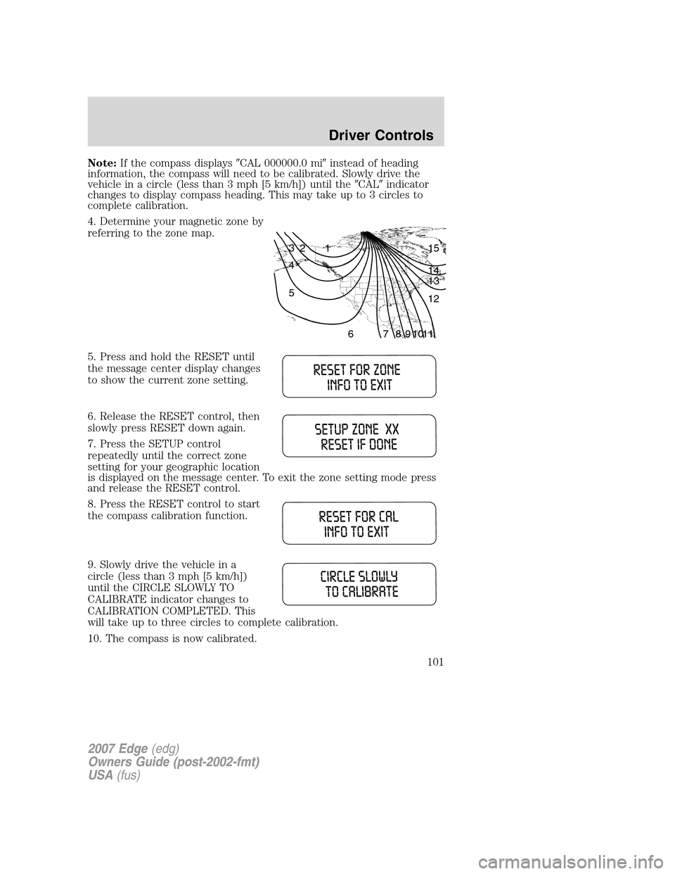 FORD EDGE 2007 1.G Service Manual Note:If the compass displaysCAL 000000.0 miinstead of heading
information, the compass will need to be calibrated. Slowly drive the
vehicle in a circle (less than 3 mph [5 km/h]) until theCALindic