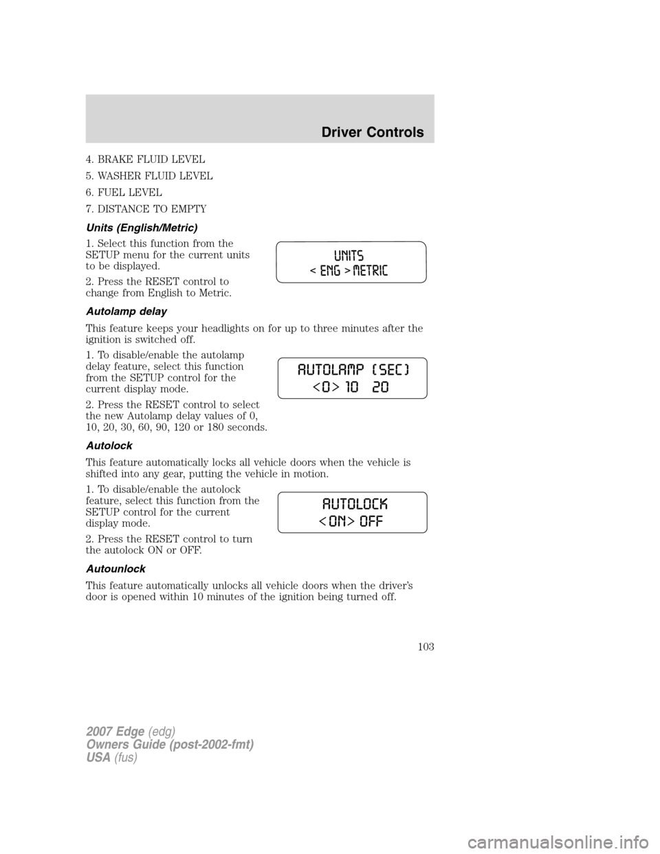 FORD EDGE 2007 1.G Owners Manual 4. BRAKE FLUID LEVEL
5. WASHER FLUID LEVEL
6. FUEL LEVEL
7. DISTANCE TO EMPTY
Units (English/Metric)
1. Select this function from the
SETUP menu for the current units
to be displayed.
2. Press the RES