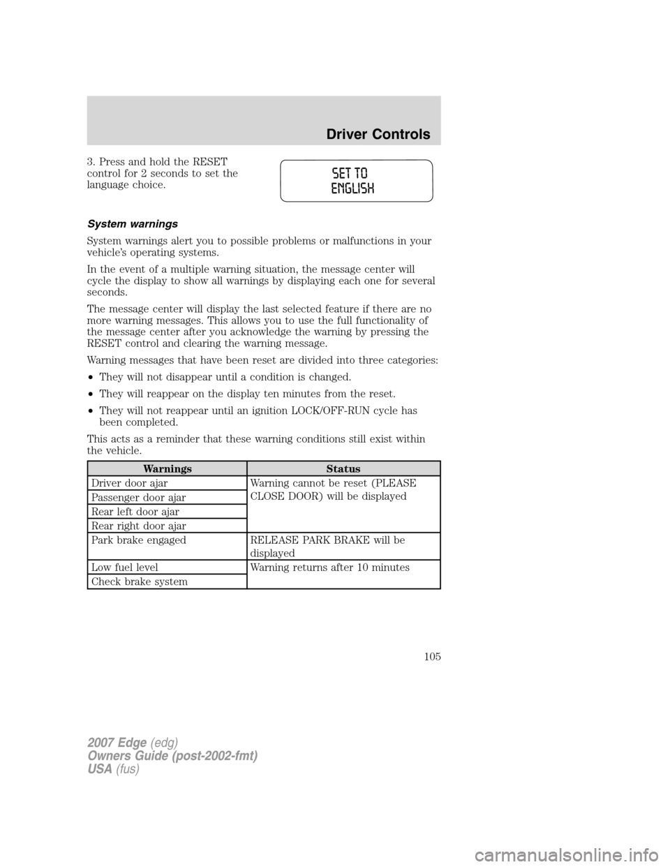 FORD EDGE 2007 1.G Owners Manual 3. Press and hold the RESET
control for 2 seconds to set the
language choice.
System warnings
System warnings alert you to possible problems or malfunctions in your
vehicle’s operating systems.
In t