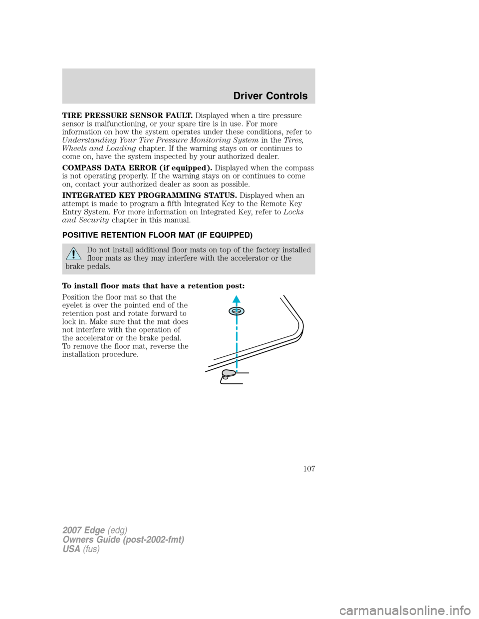 FORD EDGE 2007 1.G Owners Manual TIRE PRESSURE SENSOR FAULT.Displayed when a tire pressure
sensor is malfunctioning, or your spare tire is in use. For more
information on how the system operates under these conditions, refer to
Under