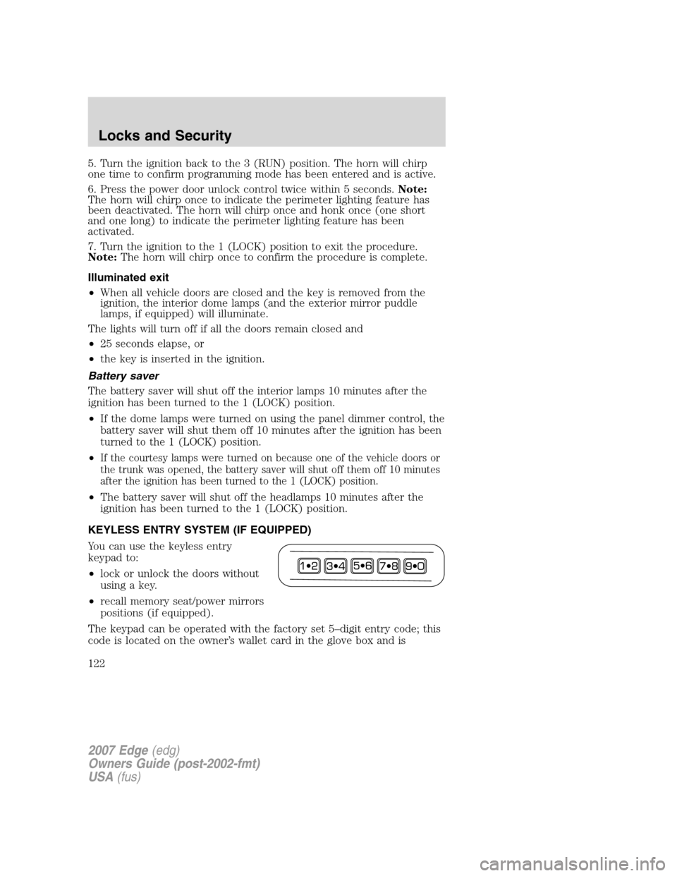 FORD EDGE 2007 1.G Owners Manual 5. Turn the ignition back to the 3 (RUN) position. The horn will chirp
one time to confirm programming mode has been entered and is active.
6. Press the power door unlock control twice within 5 second FORD EDGE 2007 1.G Owners Manual 5. Turn the ignition back to the 3 (RUN) position. The horn will chirp
one time to confirm programming mode has been entered and is active.
6. Press the power door unlock control twice within 5 second