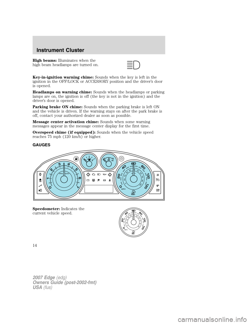 FORD EDGE 2007 1.G Owners Manual High beams:Illuminates when the
high beam headlamps are turned on.
Key-in-ignition warning chime:Sounds when the key is left in the
ignition in the OFF/LOCK or ACCESSORY position and the driver’s do