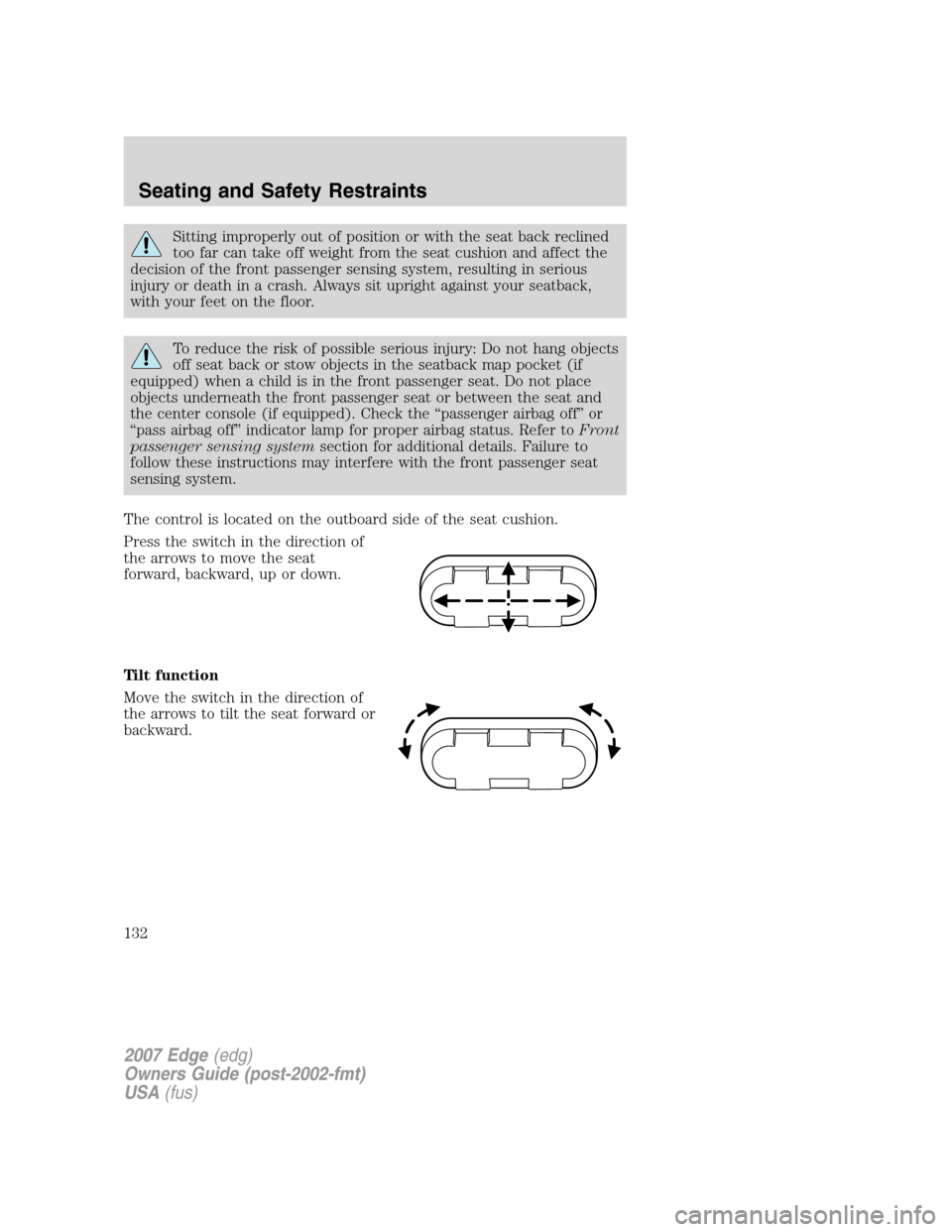 FORD EDGE 2007 1.G Owners Manual Sitting improperly out of position or with the seat back reclined
too far can take off weight from the seat cushion and affect the
decision of the front passenger sensing system, resulting in serious
