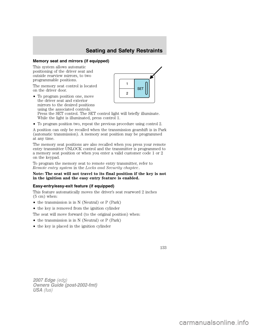 FORD EDGE 2007 1.G Owners Manual Memory seat and mirrors (if equipped)
This system allows automatic
positioning of the driver seat and
outside rearview mirrors, to two
programmable positions.
The memory seat control is located
on the
