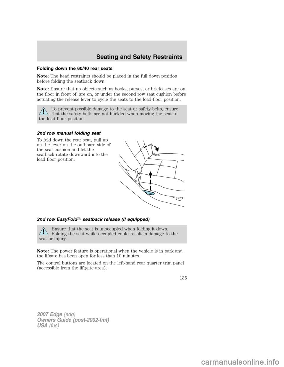 FORD EDGE 2007 1.G Owners Manual Folding down the 60/40 rear seats
Note: The head restraints should be placed in the full down position
before folding the seatback down.
Note: Ensure that no objects such as books, purses, or briefcas