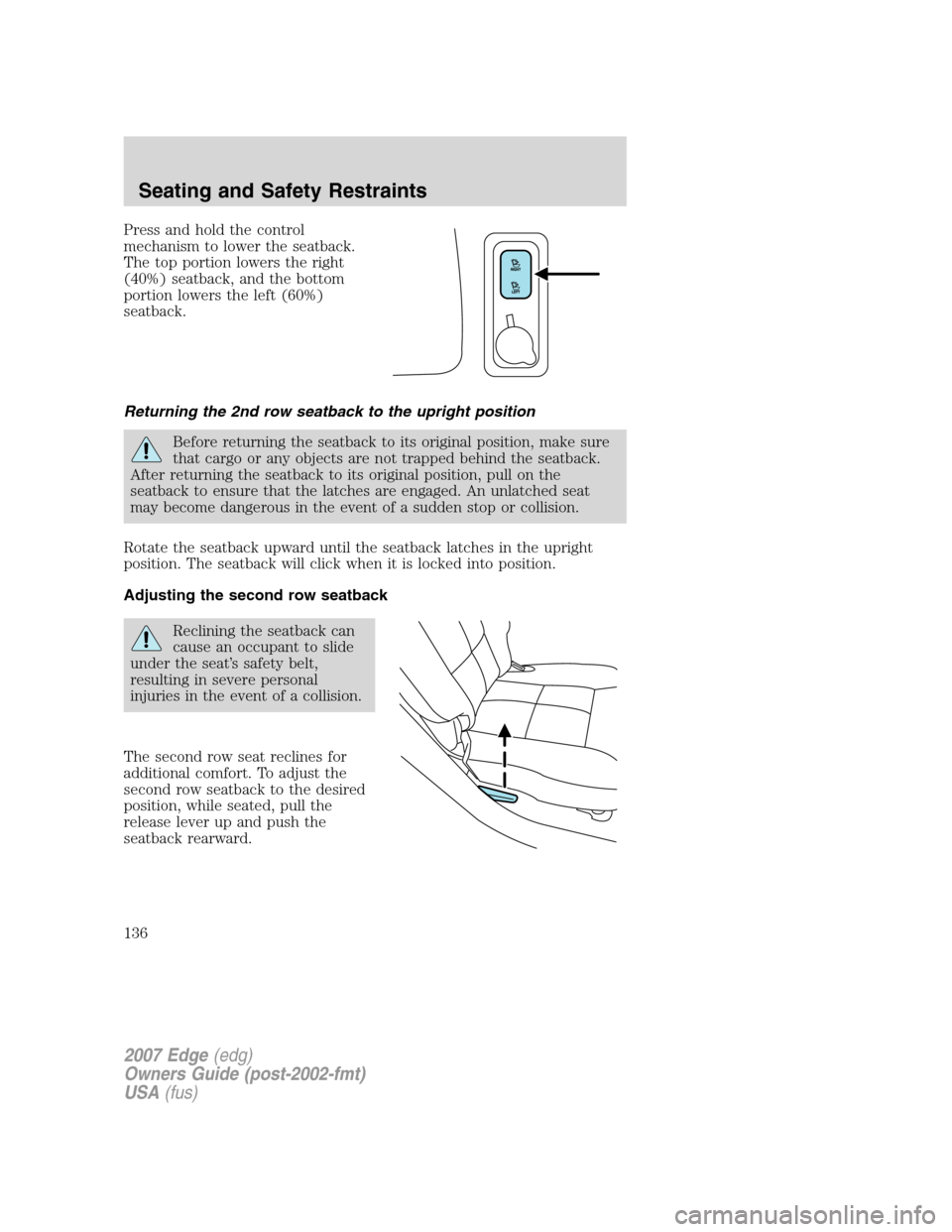 FORD EDGE 2007 1.G Owners Manual Press and hold the control
mechanism to lower the seatback.
The top portion lowers the right
(40%) seatback, and the bottom
portion lowers the left (60%)
seatback.
Returning the 2nd row seatback to th