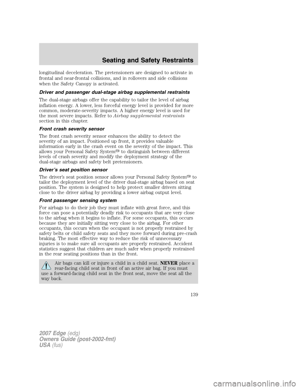 FORD EDGE 2007 1.G Owners Manual longitudinal deceleration. The pretensioners are designed to activate in
frontal and near-frontal collisions, and in rollovers and side collisions
when the Safety Canopy is activated.
Driver and passe