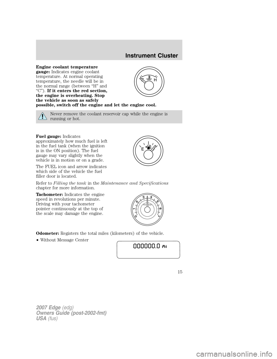 FORD EDGE 2007 1.G Owners Manual Engine coolant temperature
gauge:Indicates engine coolant
temperature. At normal operating
temperature, the needle will be in
the normal range (between “H” and
“C”).If it enters the red sectio FORD EDGE 2007 1.G Owners Manual Engine coolant temperature
gauge:Indicates engine coolant
temperature. At normal operating
temperature, the needle will be in
the normal range (between “H” and
“C”).If it enters the red sectio