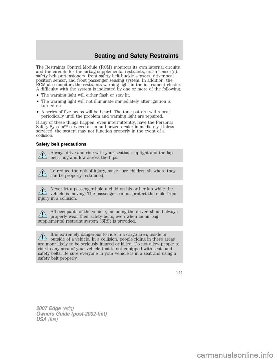 FORD EDGE 2007 1.G Owners Manual The Restraints Control Module (RCM) monitors its own internal circuits
and the circuits for the airbag supplemental restraints, crash sensor(s),
safety belt pretensioners, front safety belt buckle sen