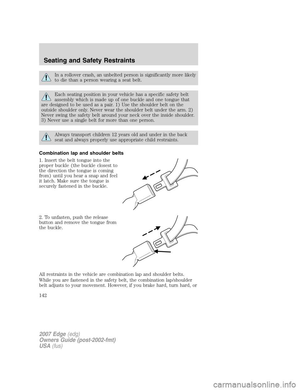 FORD EDGE 2007 1.G Owners Manual In a rollover crash, an unbelted person is significantly more likely
to die than a person wearing a seat belt.
Each seating position in your vehicle has a specific safety belt
assembly which is made u FORD EDGE 2007 1.G Owners Manual In a rollover crash, an unbelted person is significantly more likely
to die than a person wearing a seat belt.
Each seating position in your vehicle has a specific safety belt
assembly which is made u