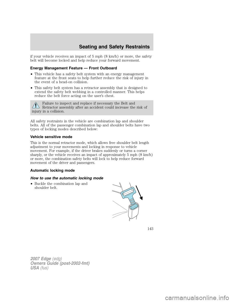 FORD EDGE 2007 1.G Owners Manual if your vehicle receives an impact of 5 mph (8 km/h) or more, the safety
belt will become locked and help reduce your forward movement.
Energy Management Feature — Front Outboard
•This vehicle has FORD EDGE 2007 1.G Owners Manual if your vehicle receives an impact of 5 mph (8 km/h) or more, the safety
belt will become locked and help reduce your forward movement.
Energy Management Feature — Front Outboard
•This vehicle has