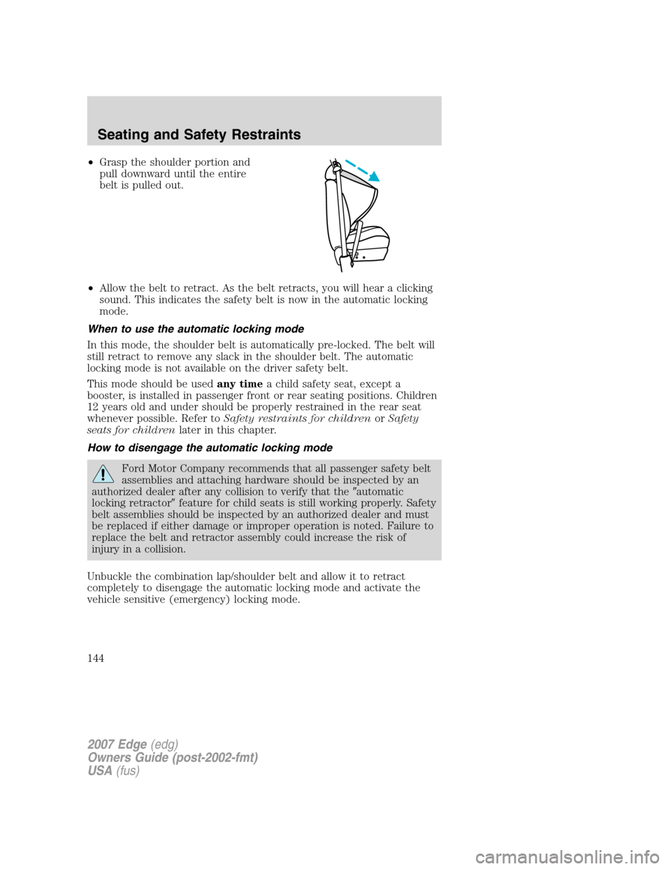 FORD EDGE 2007 1.G Owners Manual •Grasp the shoulder portion and
pull downward until the entire
belt is pulled out.
•Allow the belt to retract. As the belt retracts, you will hear a clicking
sound. This indicates the safety belt FORD EDGE 2007 1.G Owners Manual •Grasp the shoulder portion and
pull downward until the entire
belt is pulled out.
•Allow the belt to retract. As the belt retracts, you will hear a clicking
sound. This indicates the safety belt