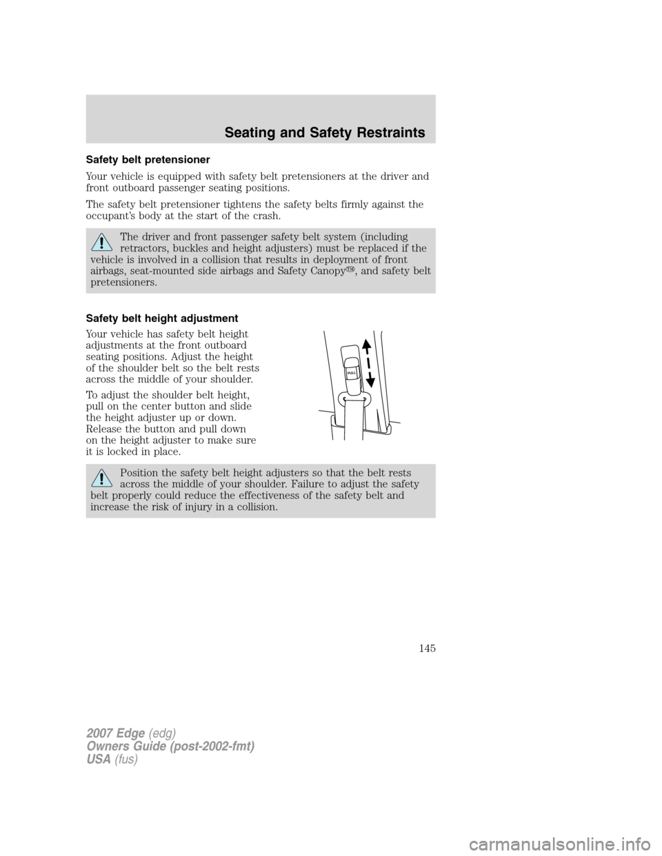FORD EDGE 2007 1.G Owners Manual Safety belt pretensioner
Your vehicle is equipped with safety belt pretensioners at the driver and
front outboard passenger seating positions.
The safety belt pretensioner tightens the safety belts fi FORD EDGE 2007 1.G Owners Manual Safety belt pretensioner
Your vehicle is equipped with safety belt pretensioners at the driver and
front outboard passenger seating positions.
The safety belt pretensioner tightens the safety belts fi