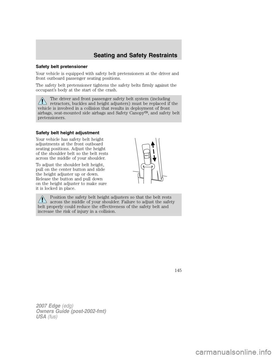 FORD EDGE 2007 1.G Owners Manual Safety belt pretensioner
Your vehicle is equipped with safety belt pretensioners at the driver and
front outboard passenger seating positions.
The safety belt pretensioner tightens the safety belts fi