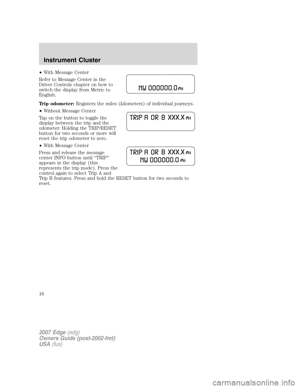 FORD EDGE 2007 1.G Owners Manual •With Message Center
Refer to Message Center in the
Driver Controls chapter on how to
switch the display from Metric to
English.
Trip odometer:Registers the miles (kilometers) of individual journeys