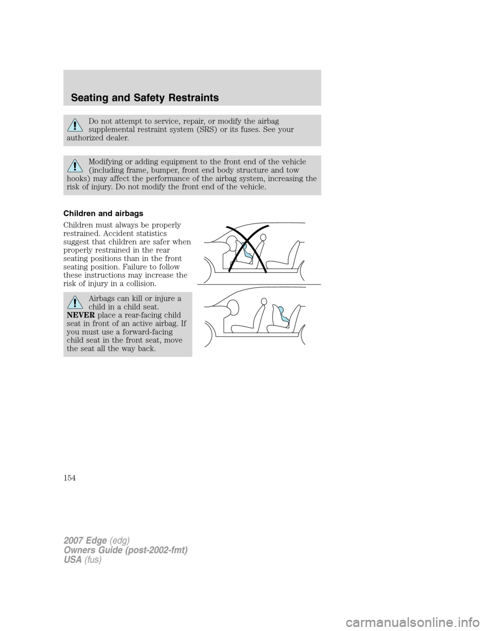 FORD EDGE 2007 1.G Owners Manual Do not attempt to service, repair, or modify the airbag
supplemental restraint system (SRS) or its fuses. See your
authorized dealer.
Modifying or adding equipment to the front end of the vehicle
(inc