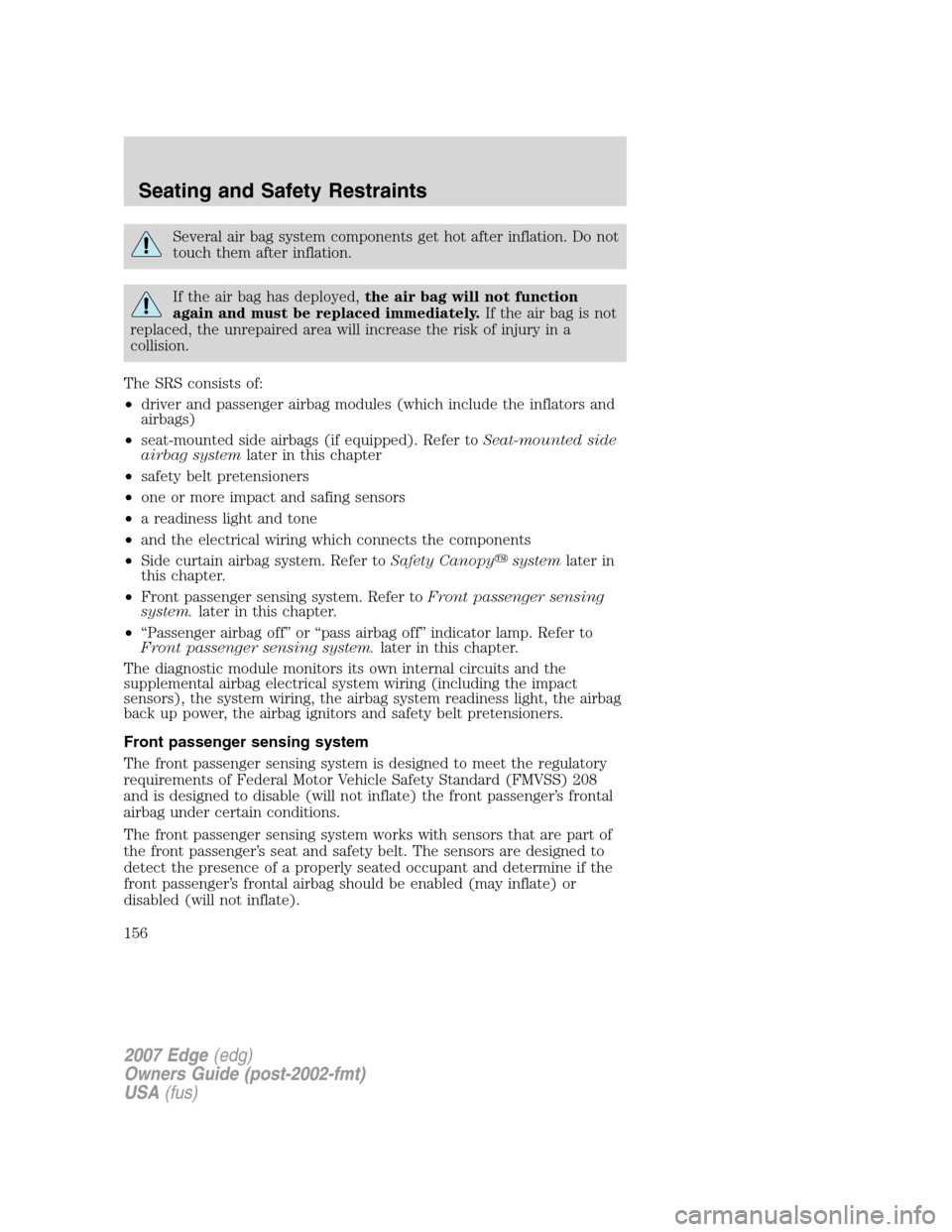 FORD EDGE 2007 1.G User Guide Several air bag system components get hot after inflation. Do not
touch them after inflation.
If the air bag has deployed,the air bag will not function
again and must be replaced immediately.If the ai