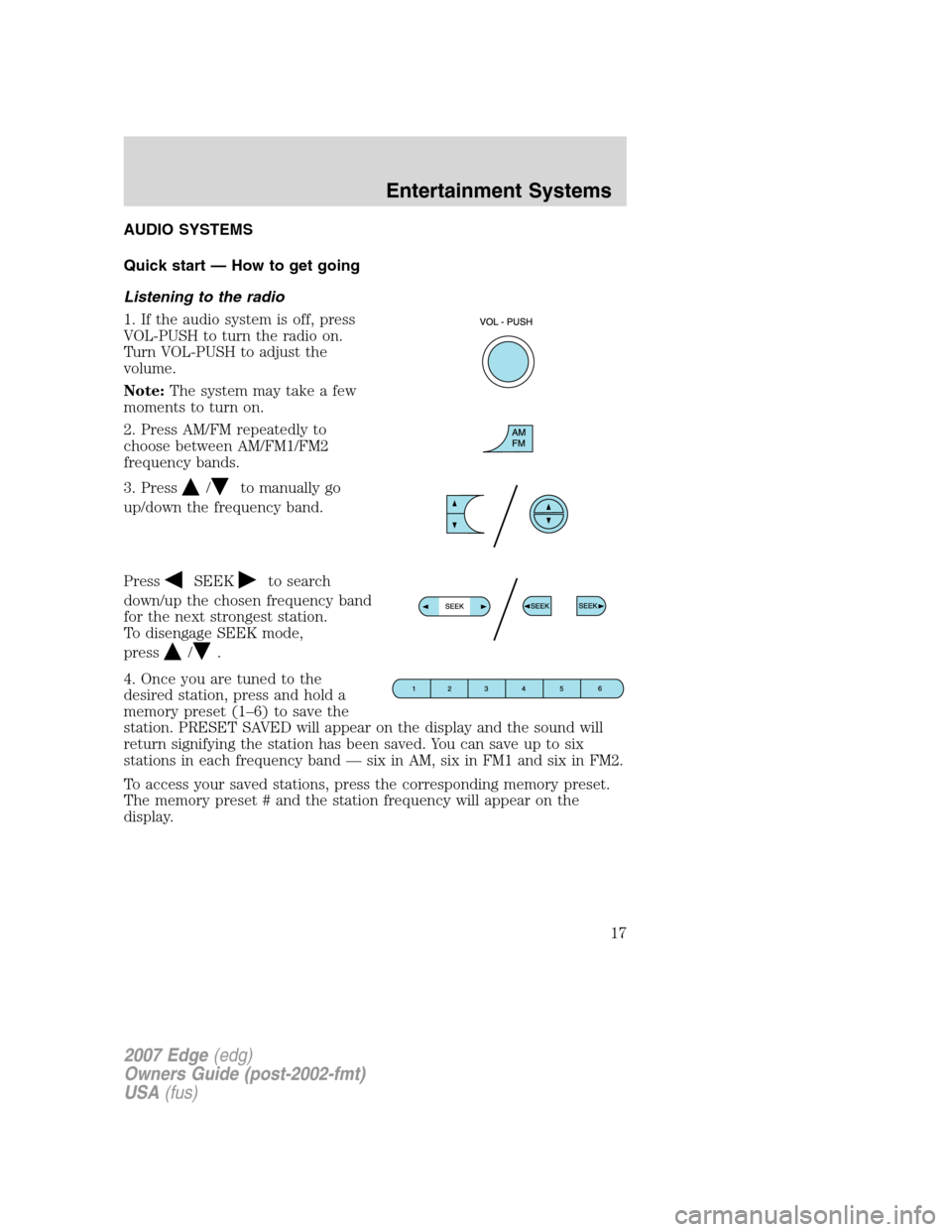 FORD EDGE 2007 1.G Owners Manual AUDIO SYSTEMS
Quick start — How to get going
Listening to the radio
1. If the audio system is off, press
VOL-PUSH to turn the radio on.
Turn VOL-PUSH to adjust the
volume.
Note:The system may take a FORD EDGE 2007 1.G Owners Manual AUDIO SYSTEMS
Quick start — How to get going
Listening to the radio
1. If the audio system is off, press
VOL-PUSH to turn the radio on.
Turn VOL-PUSH to adjust the
volume.
Note:The system may take a